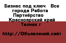 Бизнес под ключ - Все города Работа » Партнёрство   . Красноярский край,Талнах г.